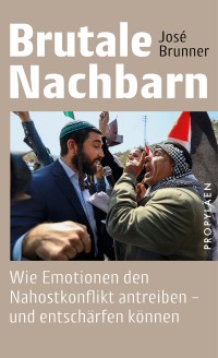 Brutale Nachbarn. Wie Emotionen den Nahostkonflikt antreiben – und entschärfen können